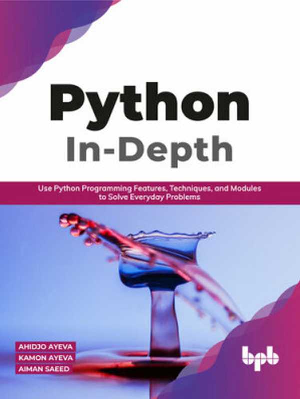 Python In-Depth： Use Python Programming Features， Techniques， and Modules to Solve Everyday Problems（Ahidjo Ayeva; Kamon Ayeva; Aiman Saeed）（BPB Publications 2021）