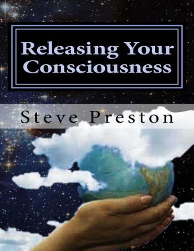 Releasing Your Consciousness： Understanding Reality（Steve Preston [Preston， Steve]）（2015）