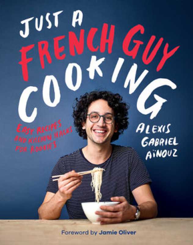 Just a French Guy Cooking ： Easy Recipes and Kitchen Hacks for Rookies（Alexis Gabriel Ainouz）（Quadrille Publishing Ltd 2018）