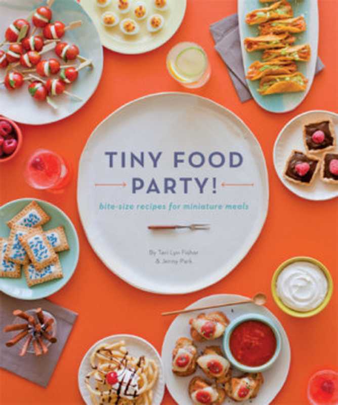 Tiny Food Party! ： Bite-Size Recipes for Miniature Meals（Fisher Teri Lyn; Park Jenny）（Quirk Books 2014）