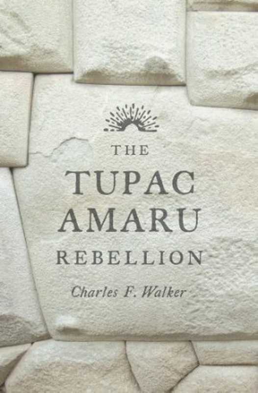 The Tupac Amaru Rebellion（Charles F. Walker）（Belknap Press 2014）