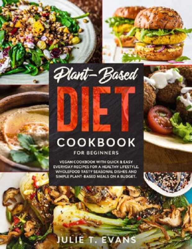 Plant-Based diet cookbook for beginners： Vegan cookbook with quick & easy everyday recipes for a healthy lifestyle（Julie T. Evans）（2020）