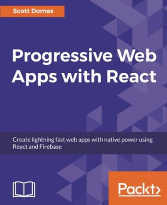 Progressive Web Apps With React： Create Lightning Fast Web Apps With Native Power Using React and Firebase（Scott Domes [Domes， Scott]）（Packt Publishing 2017）