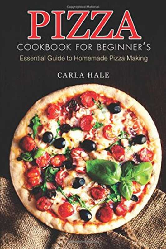 Pizza Cookbook for Beginner’s： Essential Guide to Homemade Pizza Making（Carla Hale）（CreateSpace Independent Publishing Platform 2018）