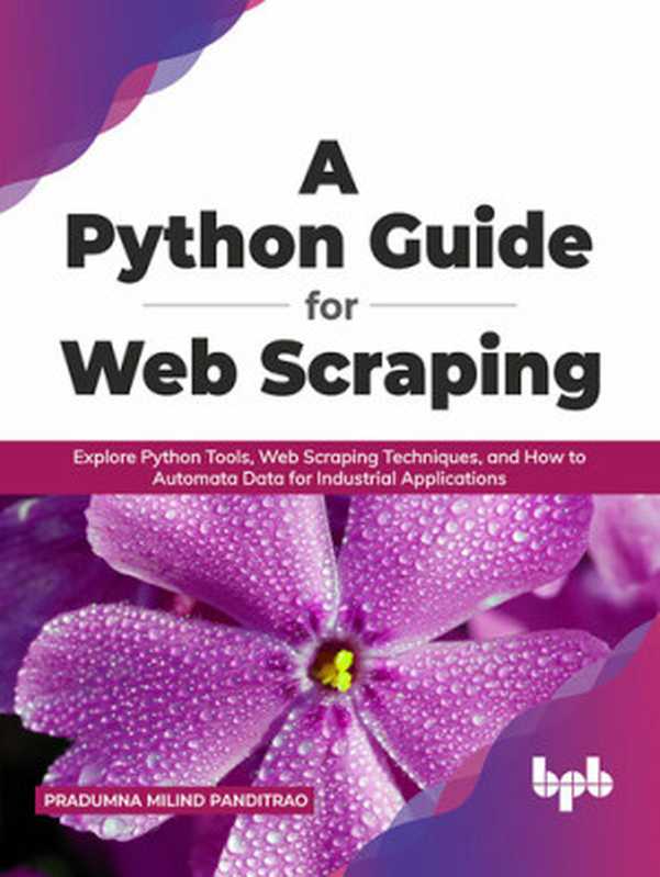 A Python Guide for Web Scraping： Explore Python Tools， Web Scraping Techniques， and How to Automata Data for Industrial Applications（Pradumna Milind Panditrao）（BPB Publications 2021）