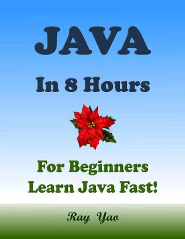 JAVA： For Beginners， In 8 Hours， Learn Coding Fast! Java Programming Language Crash Course， Java Quick Start Guide， A Tutorial Book with Hands-On Projects In Easy Steps! An Ultimate Beginner