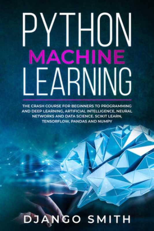 Python Machine Learning： The Crash Course for Beginners to Programming and Deep Learning， Artificial Intelligence， Neural Networks and Data Science. Scikit Learn， Tensorflow， Pandas and Numpy.（Smith， Django）（2019）