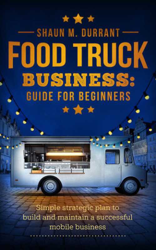 Food Truck Business Guide for Beginners： Simple Strategic Plan to Build and Maintain a Successful Mobile Business（Durrant， Shaun M.）（2020）