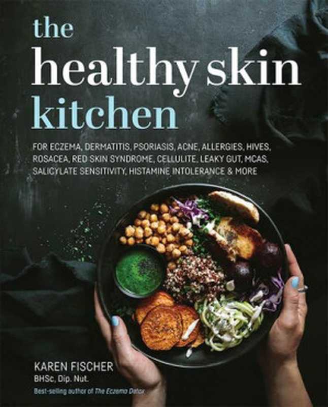 The Healthy Skin Kitchen ： For Eczema， Dermatitis， Psoriasis， Acne， Allergies， Hives， Rosacea， Red Skin Syndrome， Cellulite， Leaky Gut， MCAS， Salicylate Sensitivity， Histamine Intolerance and More（Karen Fischer）（Exisle Publishing 2021）