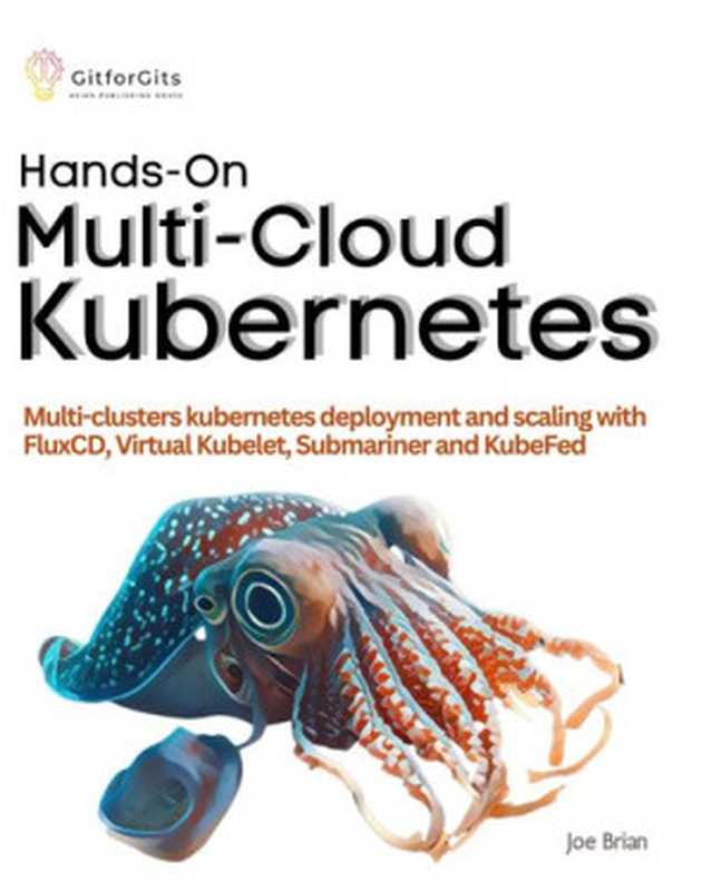 Hands-On Multi-Cloud Kubernetes： Multi-cluster Kubernetes deployment and scaling with FluxCD， Virtual Kubelet（Joe Brian）（GitforGits 2023）