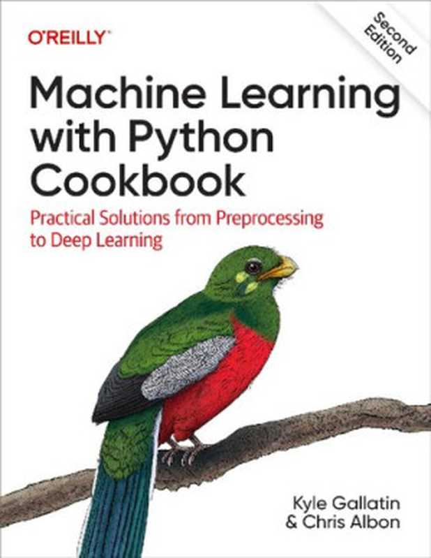 Machine Learning with Python Cookbook： Practical Solutions from Preprocessing to Deep Learning（Kyle Gallatin， Chris Albon）（O