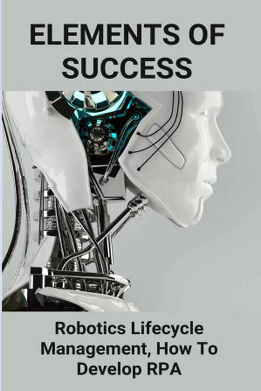 Elements Of Success： Robotics Lifecycle Management， How To Develop RPA： Test Automation Center Of Excellence（Dornier， Leonida [Dornier， Leonida]）（Unknown 2021）