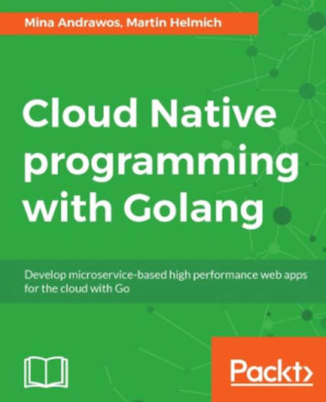 Cloud native programming with Golang develop microservice-based high performance web apps for the cloud with Go（Andrawos， Mina;Helmich， Martin）（Packt Publishing 2017）