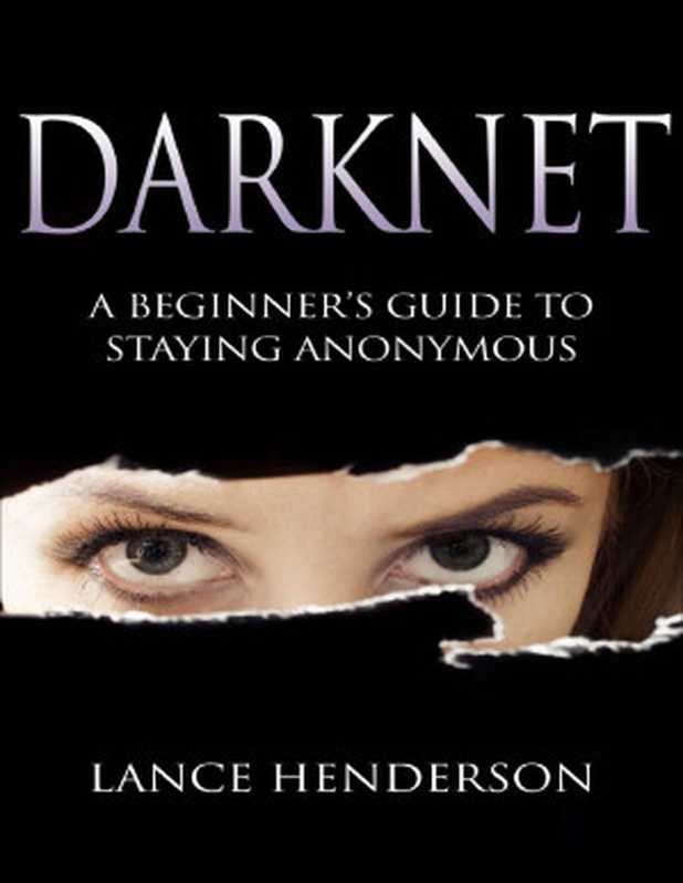 Darknet： A Beginner’s Guide to Staying Anonymous (Penetration testing， Kali Linux) Book 1（Lance Henderson）（Lance Henderson 2012）