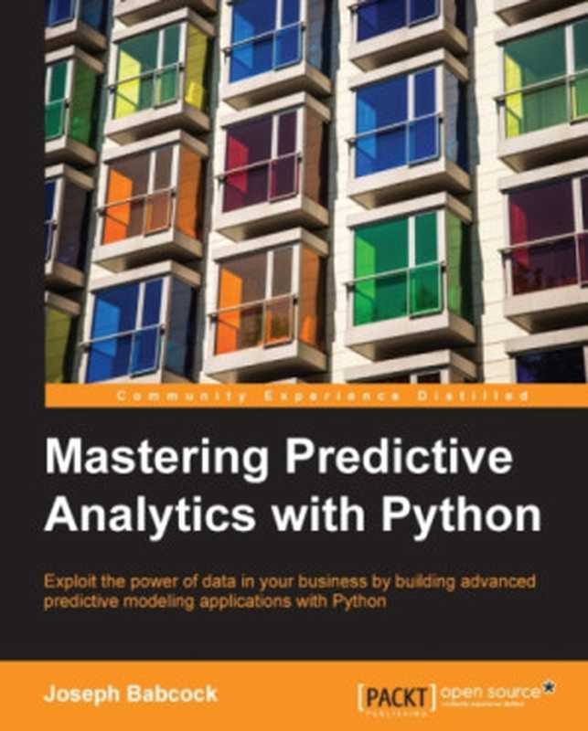 Mastering predictive analytics with Python ： exploit the power of data in your business by building advanced predictive modeling applications with Python（Joseph Babcock）（Packt Publishing 2016）