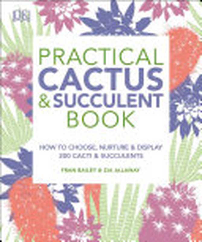 RHS Practical Cactus & Succulent Book ： How to Choose， Nurture and Display More Than 200 Cacti & Succulents（Fran Bailey; Zia Allaway）（Dorling Kindersley， DK 2019）