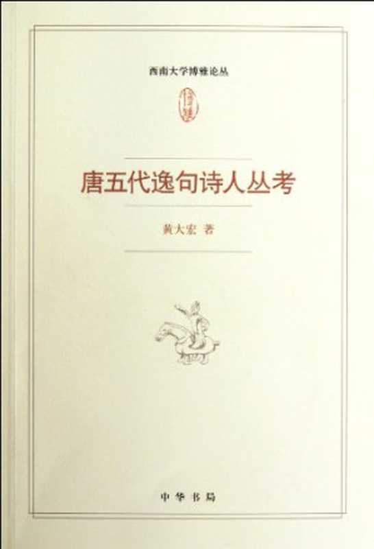 唐五代逸句诗人丛考（黄大宏著， Huang Dahong zhu， 黄大宏， 1969-， 黄， 大宏）（北京：中华书局 2011）