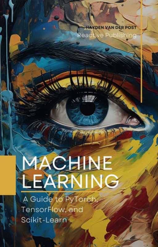 Machine Learning： A Guide to PyTorch， TensorFlow， and Scikit-Learn： Mastering Machine Learning With Python（Van Der Post， Hayden）（Reactive Publishing 2023）