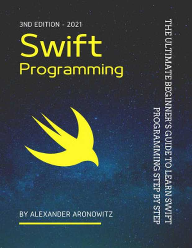 Swift Programming： The Ultimate Beginner’s Guide to Learn swift Programming Step by Step ， 3nd Edition（Alexander Aronowitz & NlN lnc [Aronowitz， Alexander]）（2021）