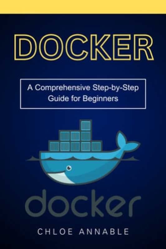 Docker： A Comprehensive Step-by-Step Guide for Beginners（Chloe Annable）（Chloe Annable 2024）