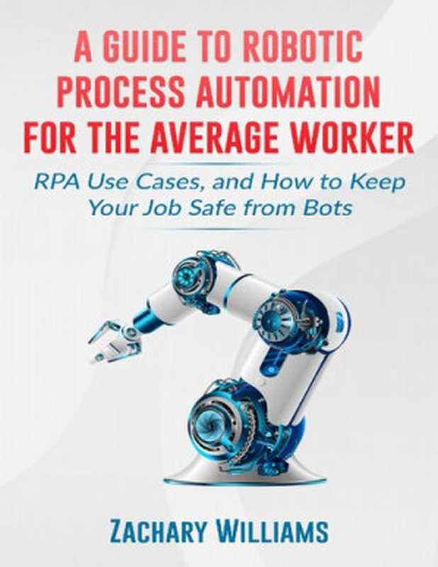 A Guide to Robotic Process Automation For the Average Worker： RPA Use Cases， and How to Keep Your Job Safe from Bots（Zachary Williams）（2019）