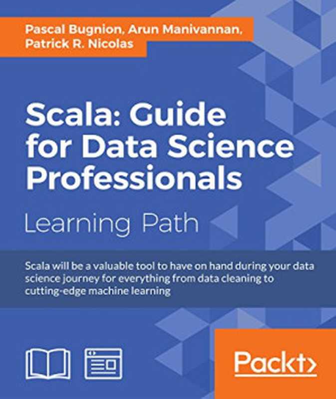 Scala： Guide for Data Science Professionals（Pascal Bugnion， Arun Manivannan， Patrick R. Nicolas）（Packt Publishing 2017）