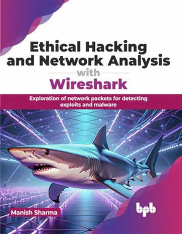 Ethical Hacking and Network Analysis with Wireshark. Exploration of network packets for detecting exploits and malware（Sharma， Manish）（BPB Publications 2024）