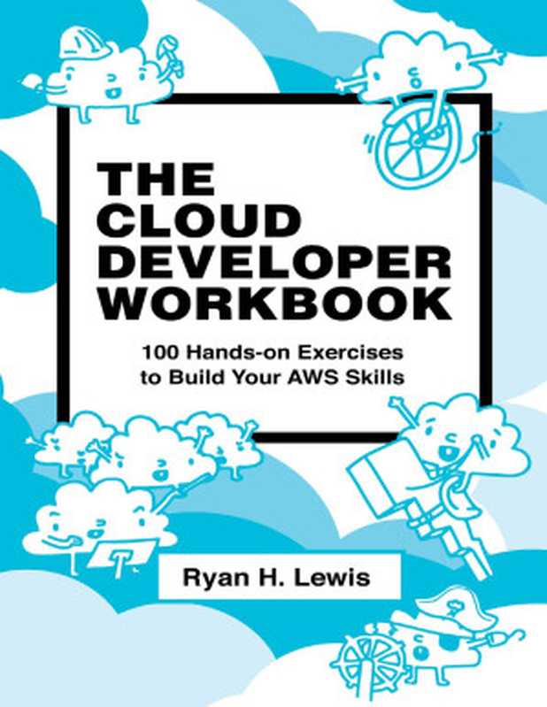 The Cloud Developer Workbook： 100 Hands-on Exercises to Build Your AWS Skills（Ryan H Lewis）（2021）