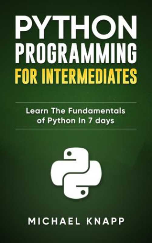 Python： Programming for Intermediates： Learn the Fundamentals of Python in 7 Days（Knapp， Michael）（WhiteFlowerPublsihing 2019）