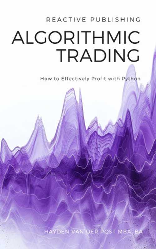 Algorithmic Trading： How to Effectively Profit with Python（Hayden Van Der Post）（Reactive Publishing 2024）