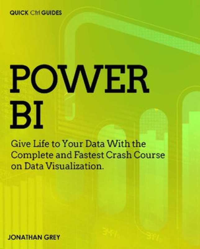 Power BI： Give Life to Your Data With the Complete and Fastest Crash Course on Data Visualization (Quick Ctrl Guides Book 2)（Jonathan Grey）（2020）