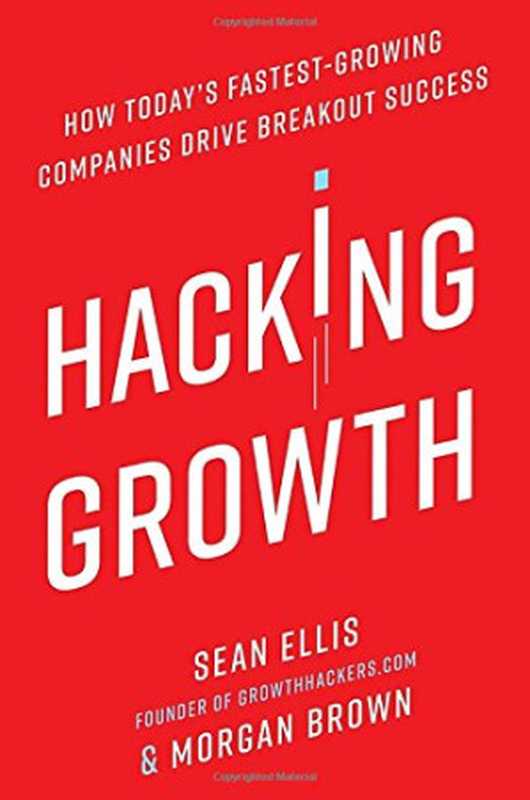 Hacking Growth  How Today’s Fastest-Growing Companies Drive Breakout Success（Sean Ellis  Morgan Brown）（Crown Business 2017）