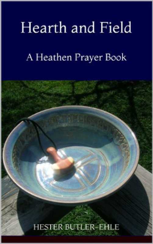 Hearth and Field： A Heathen Prayerbook（Hester Butler-Ehle）（Fieldstone Hearth 2013）