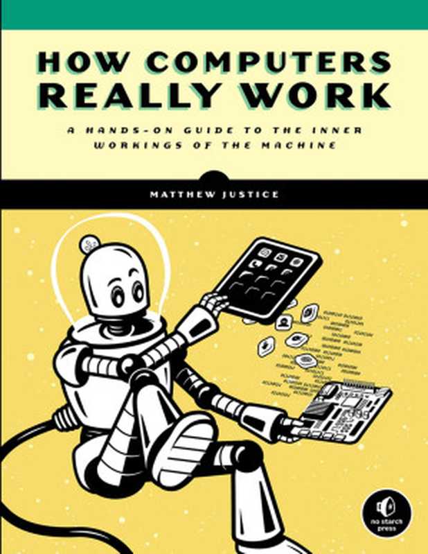 How Computers Really Work： A Hands-On Guide to the Inner Workings of the Machine（Matthew Justice）（No Starch Press 2020）