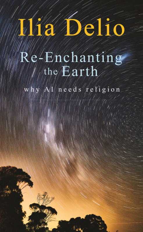 Re-Enchanting the Earth： Why AI Needs Religion（Delio， Ilia; & OSF）（Catholic Foreign Mission Society of America， Inc. 2020）