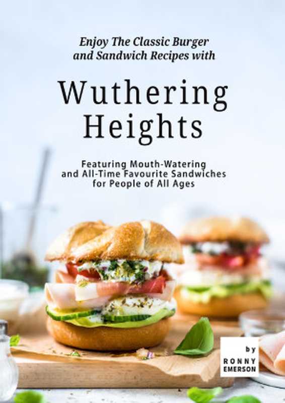 Enjoy The Classic Burger and Sandwich Recipes with Wuthering Heights： Featuring Mouth-Watering and All-Time Favourite Sandwiches for People of All Ages（Emerson， Ronny）（2021）