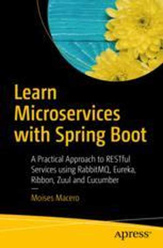 Learn Microservices with Spring Boot： A Practical Approach to RESTful Services using RabbitMQ， Eureka， Ribbon， Zuul and Cucumber（Moises Macero (auth.)）（Apress 2017）