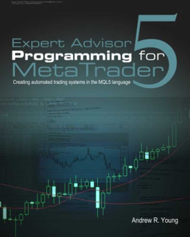 Expert Advisor Programming for Metatrader 5： Creating Automated Trading Systems in the Mql5 Language（Andrew R. Young）（Edgehill Publishing 2013）