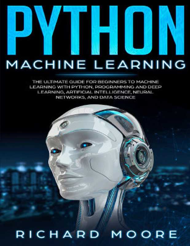 Python Machine Learning： The Ultimate Guide for Beginners to Machine Learning with Python， Programming and Deep Learning， Artificial Intelligence， Neural Networks， and Data Science（Moore， Richard）（self pubished 2019）