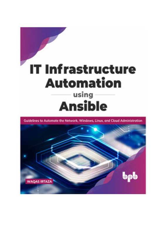 IT Infrastructure Automation Using Ansible： Guidelines to Automate the Network， Windows， Linux， and Cloud Administration（Waqas Irtaza）（BPB Publications 2021）