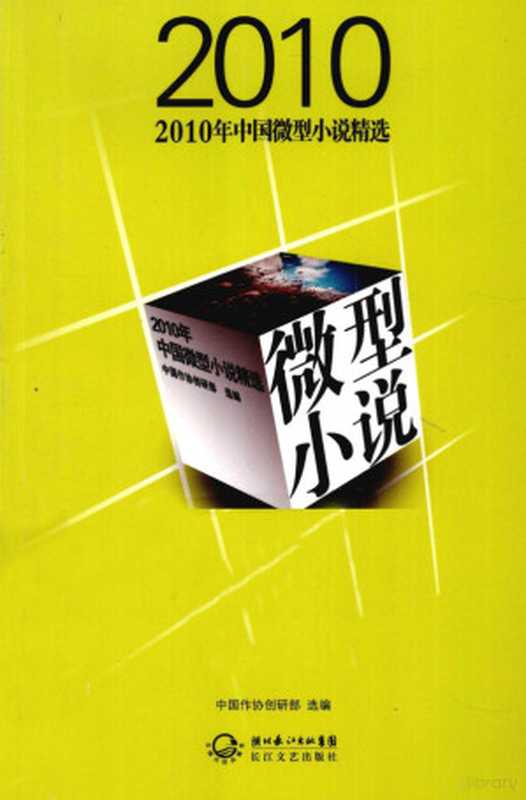 2010年中国微型小说精选（中国作协创研部选编， Zhong guo zuo xie chuang yan bu xuan bian， 中国作协创研部 选编， 中国作协创研部， 中国作协创研部选编， 全国作协）（武汉：长江文艺出版社 2011）