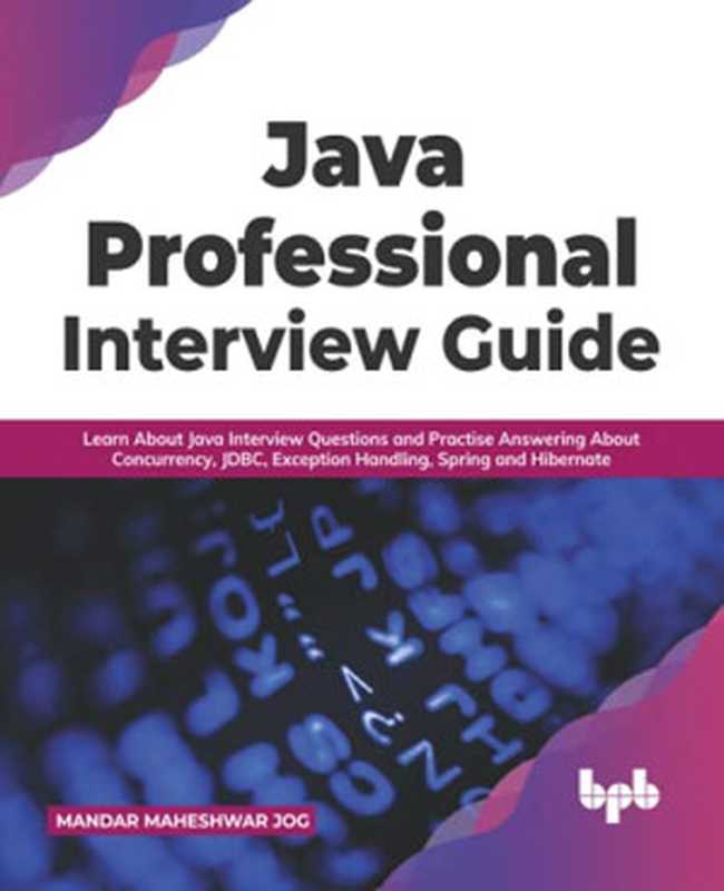 Java Professional Interview Guide： Learn About Java Interview Questions and Practise Answering About Concurrency， JDBC， Exception Handling， Spring， and Hibernate （Mandar  Maheshwar Jog）（BPB Publications 2021）