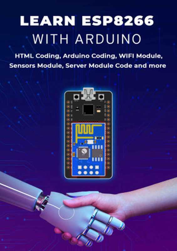 LEARN ESP8266 WITH ARDUINO： HTML Coding， Arduino Coding， WIFI Module， Sensors Module， Server Module Code And More（Selvam， Jansa）（2022）