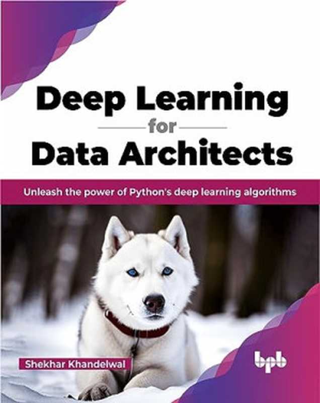 Deep Learning for Data Architects： Unleash the power of Python’s deep learning algorithms（Shekhar Khandelwal）（BPB Publications 2023）