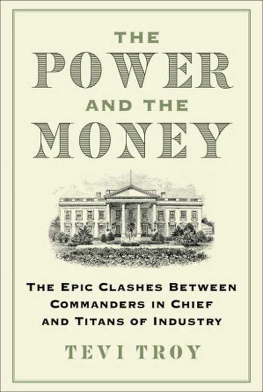 The Power and the Money  The Epic Clashes Between Commanders in Chief and Titans of Industry（Tevi Troy）（Skyhorse Publishing 2024）