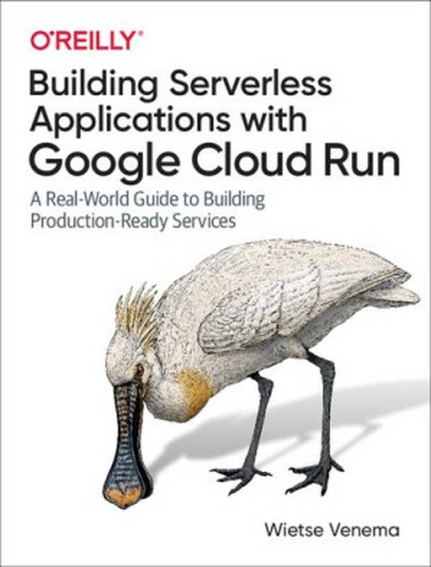 Building Serverless Applications with Google Cloud Run： A Real-World Guide to Building Production-Ready Services（Wietse Venema）（O