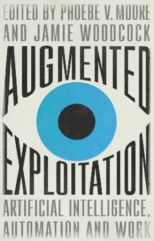 Augmented Exploitation： Artificial Intelligence， Automation And Work（Phoebe V. Moore， Jamie Woodcock）（Pluto Press 2021）