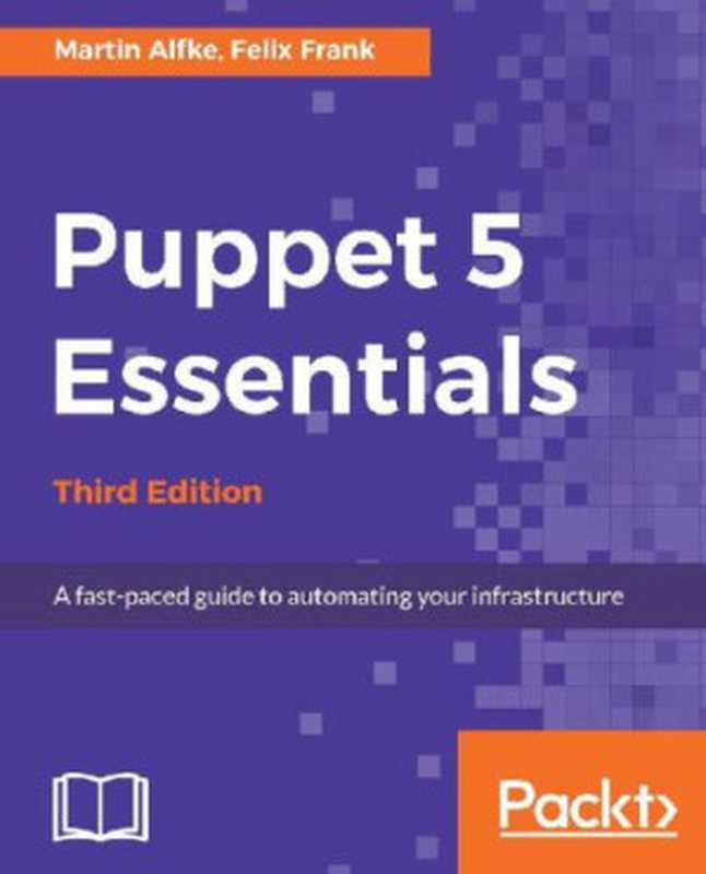 Puppet 5 Essentials： A fast-paced guide to automating your infrastructure（Martin Alfke; Felix Frank）（Packt Publishing Limited 2017）