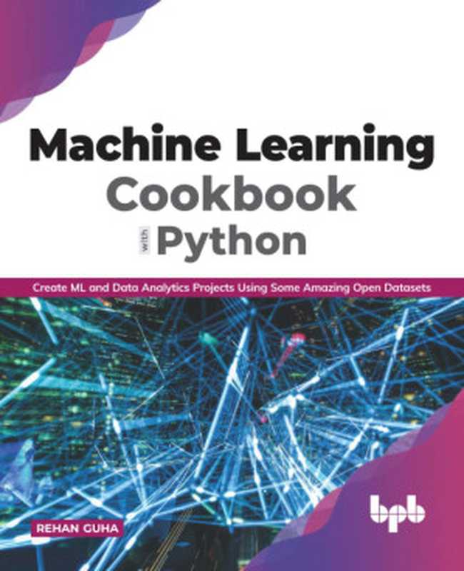 Machine Learning Cookbook with Python： Create ML and Data Analytics Projects Using Some Amazing Open Datasets（Rehan Guha）（BPB Publications 2020）