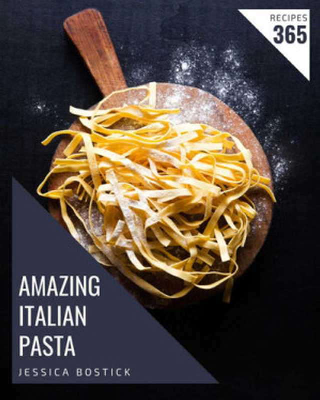 365 Amazing Italian Pasta Recipes： The Italian Pasta Cookbook for All Things Sweet and Wonderful!（Jessica Bostick）（2020）